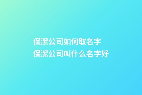 保潔公司如何取名字 保潔公司叫什么名字好-第1張-公司起名-玄機派
